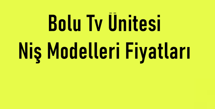 bolu-tv-unitesi-nis-modelleri-fiyatlari